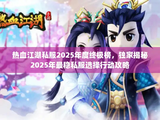 热血江湖私服2025年度终极榜，独家揭秘2025年最稳私服选择行动攻略