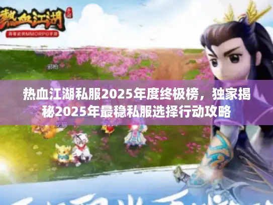 热血江湖私服2025年度终极榜，独家揭秘2025年最稳私服选择行动攻略