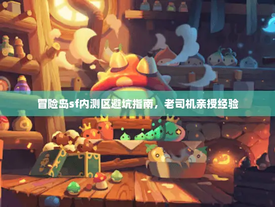 冒险岛sf内测区避坑指南，老司机亲授经验