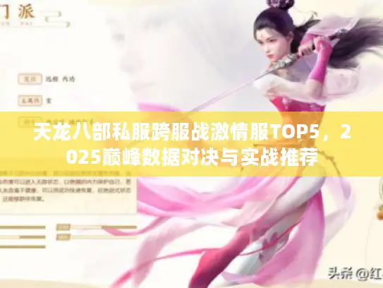 天龙八部私服跨服战激情服TOP5,2025巅峰数据对决与实战推荐 天龙八部私服跨服战激情服TOP5,2025巅峰数据对决与实战推荐