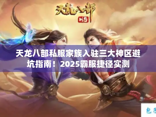 天龙八部私服家族入驻三大神区避坑指南！2025霸服捷径实测