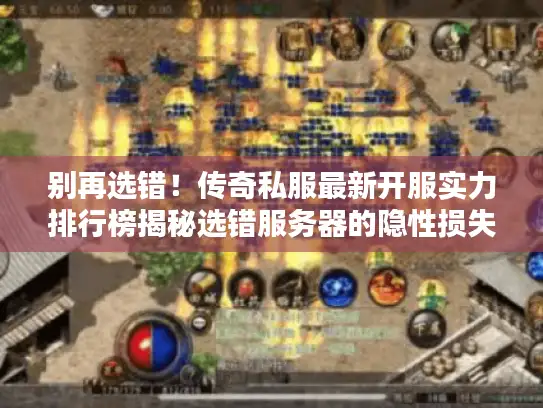 别再选错！传奇私服最新开服实力排行榜揭秘选错服务器的隐性损失