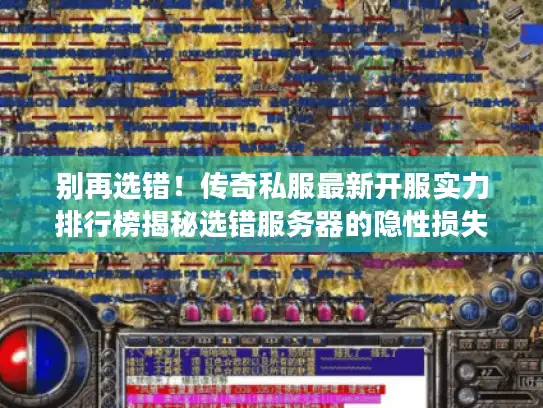 别再选错！传奇私服最新开服实力排行榜揭秘选错服务器的隐性损失