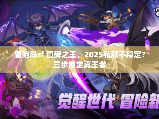 冒险岛sf 口碑之王，2025私服不稳定？三步锁定真王者