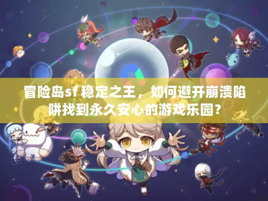 冒险岛sf 稳定之王，如何避开崩溃陷阱找到永久安心的游戏乐园？