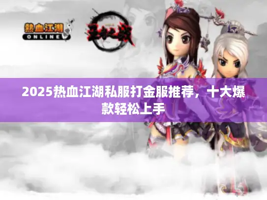 2025热血江湖私服打金服推荐，十大爆款轻松上手