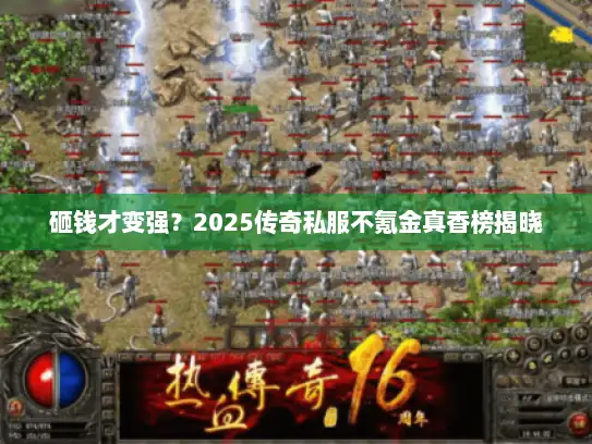 砸钱才变强？2025传奇私服不氪金真香榜揭晓