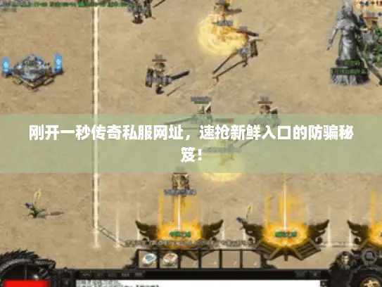 刚开一秒传奇私服网址，速抢新鲜入口的防骗秘笈！