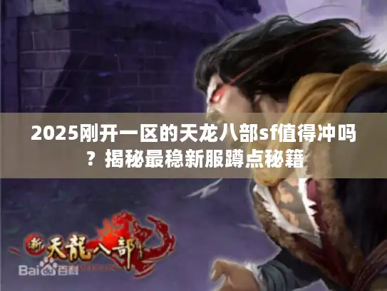 2025刚开一区的天龙八部sf值得冲吗？揭秘最稳新服蹲点秘籍