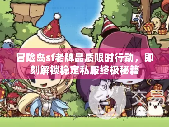 冒险岛sf老牌品质限时行动,即刻解锁稳定私服终极秘籍 冒险岛sf老牌品质限时行动,即刻解锁稳定私服终极秘籍