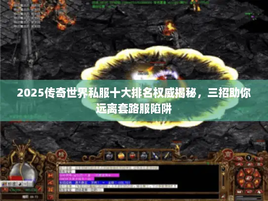 2025传奇世界私服十大排名权威揭秘,三招助你远离套路服陷阱 2025传奇世界私服十大排名权威揭秘,三招助你远离套路服陷阱