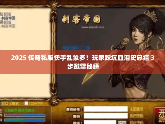 2025 传奇私服快手乱象多！玩家踩坑血泪史总结 3 步避雷秘籍