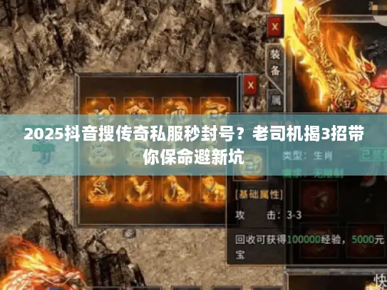 2025抖音搜传奇私服秒封号？老司机揭3招带你保命避新坑