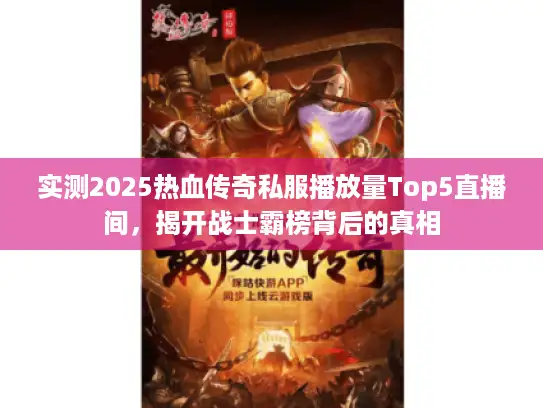 实测2025热血传奇私服播放量Top5直播间,揭开战士霸榜背后的真相 实测2025热血传奇私服播放量Top5直播间,揭开战士霸榜背后的真相