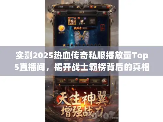 实测2025热血传奇私服播放量Top5直播间,揭开战士霸榜背后的真相 实测2025热血传奇私服播放量Top5直播间,揭开战士霸榜背后的真相