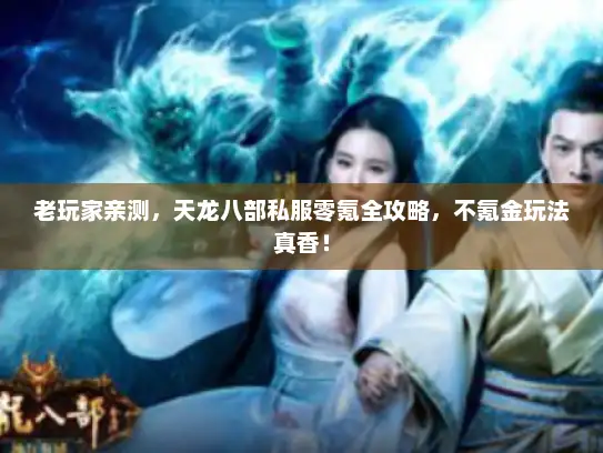 老玩家亲测,天龙八部私服零氪全攻略,不氪金玩法真香! 老玩家亲测,天龙八部私服零氪全攻略,不氪金玩法真香!