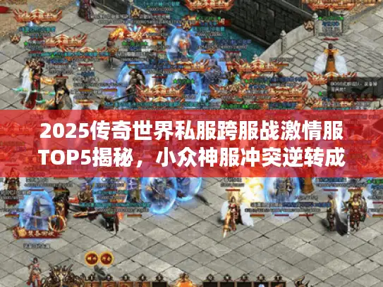2025传奇世界私服跨服战激情服TOP5揭秘，小众神服冲突逆转成黑马