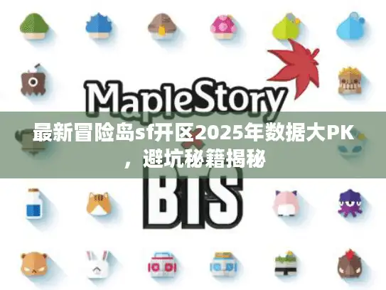 最新冒险岛sf开区2025年数据大PK，避坑秘籍揭秘