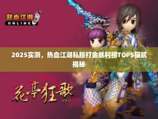2025实测,热血江湖私服打金暴利榜TOP5猫腻揭秘 2025实测,热血江湖私服打金暴利榜TOP5猫腻揭秘