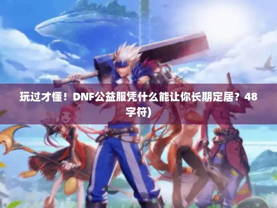 玩过才懂!DNF公益服凭什么能让你长期定居?48字符) 玩过才懂!DNF公益服凭什么能让你长期定居?48字符)