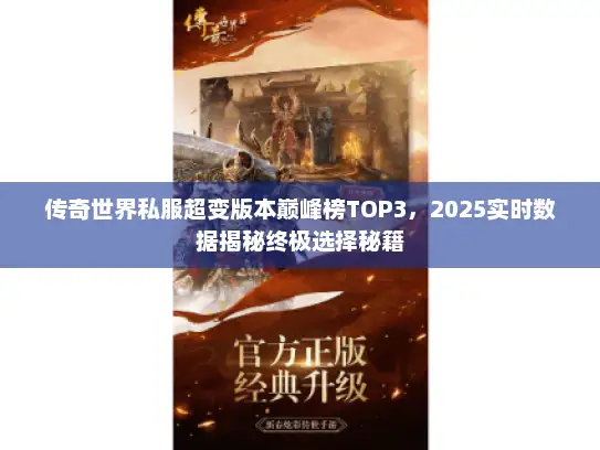 传奇世界私服超变版本巅峰榜TOP3,2025实时数据揭秘终极选择秘籍 传奇世界私服超变版本巅峰榜TOP3,2025实时数据揭秘终极选择秘籍
