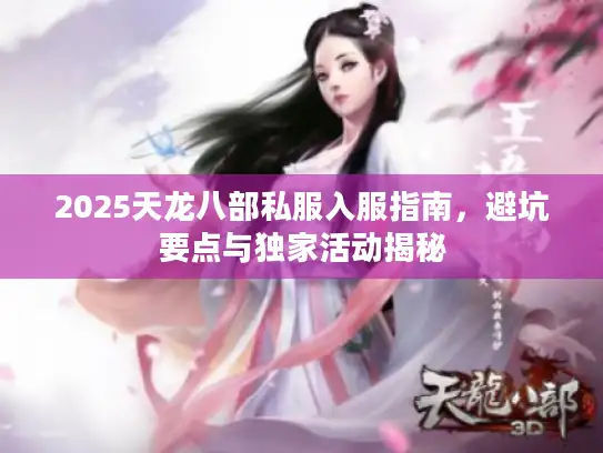 2025天龙八部私服入服指南，避坑要点与独家活动揭秘