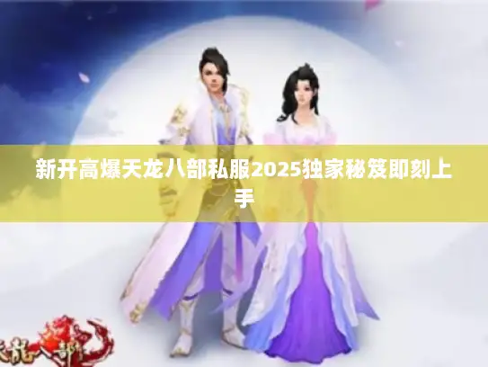 新开高爆天龙八部私服2025独家秘笈即刻上手