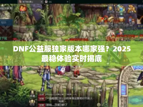DNF公益服独家版本哪家强？2025最稳体验实时揭底