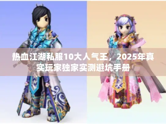 热血江湖私服10大人气王，2025年真实玩家独家实测避坑手册