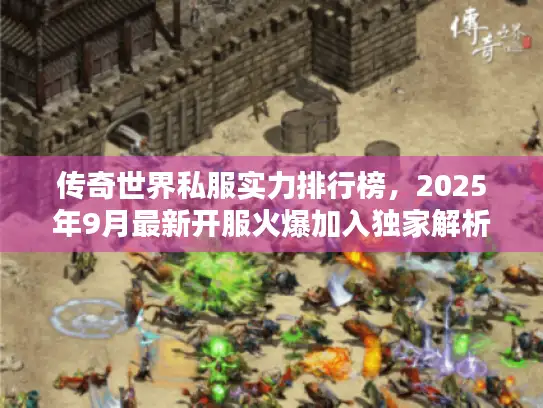 传奇世界私服实力排行榜，2025年9月最新开服火爆加入独家解析