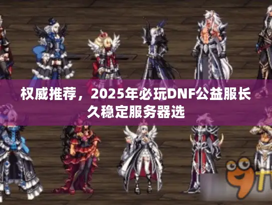 权威推荐，2025年必玩DNF公益服长久稳定服务器选