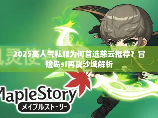 2025高人气私服为何首选慈云推荐？冒险岛sf再战沙城解析