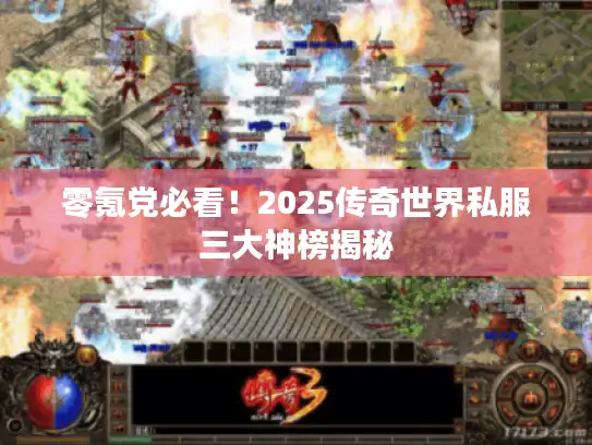 零氪党必看！2025传奇世界私服三大神榜揭秘