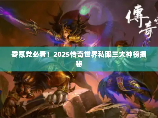 零氪党必看！2025传奇世界私服三大神榜揭秘