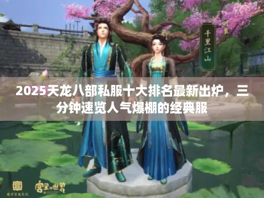 2025天龙八部私服十大排名最新出炉,三分钟速览人气爆棚的经典服 2025天龙八部私服十大排名最新出炉,三分钟速览人气爆棚的经典服