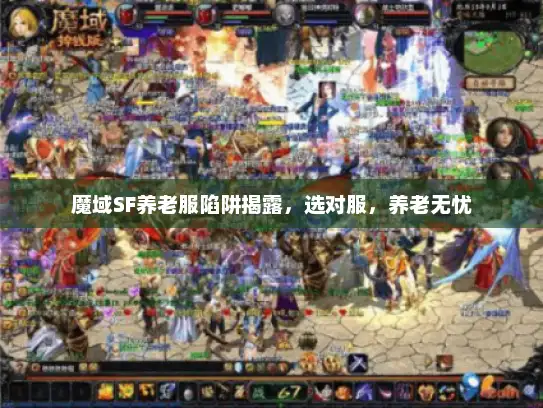 魔域SF养老服陷阱揭露，选对服，养老无忧