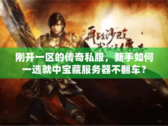 刚开一区的传奇私服，新手如何一选就中宝藏服务器不翻车？