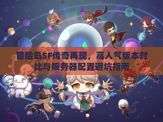 冒险岛SF传奇再现,高人气版本对比与服务器配置避坑指南 冒险岛SF传奇再现,高人气版本对比与服务器配置避坑指南