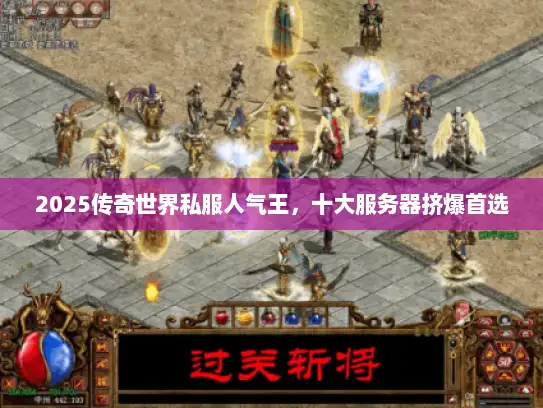 2025传奇世界私服人气王，十大服务器挤爆首选