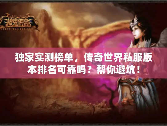 独家实测榜单，传奇世界私服版本排名可靠吗？帮你避坑！
