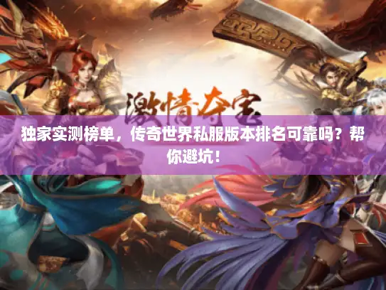 独家实测榜单，传奇世界私服版本排名可靠吗？帮你避坑！