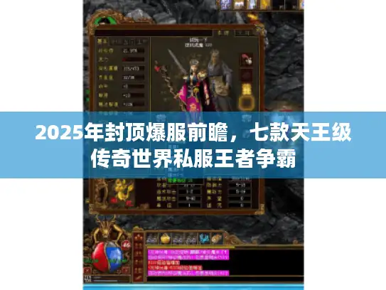 2025年封顶爆服前瞻，七款天王级传奇世界私服王者争霸