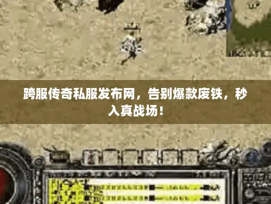 跨服传奇私服发布网，告别爆款废铁，秒入真战场！