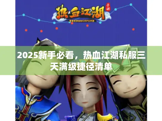 2025新手必看，热血江湖私服三天满级捷径清单