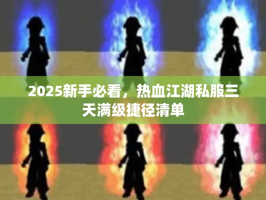 2025新手必看，热血江湖私服三天满级捷径清单