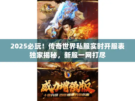 2025必玩！传奇世界私服实时开服表独家揭秘，新服一网打尽