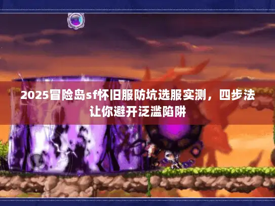 2025冒险岛sf怀旧服防坑选服实测，四步法让你避开泛滥陷阱