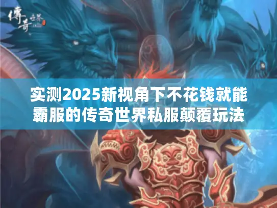 实测2025新视角下不花钱就能霸服的传奇世界私服颠覆玩法 实测2025新视角下不花钱就能霸服的传奇世界私服颠覆玩法