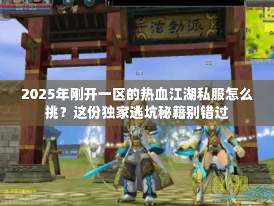 2025年刚开一区的热血江湖私服怎么挑？这份独家逃坑秘籍别错过