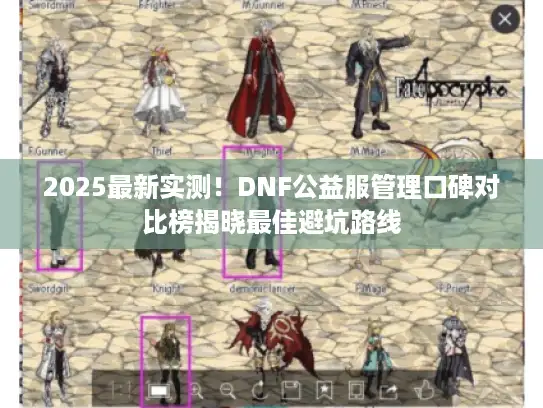 2025最新实测！DNF公益服管理口碑对比榜揭晓最佳避坑路线